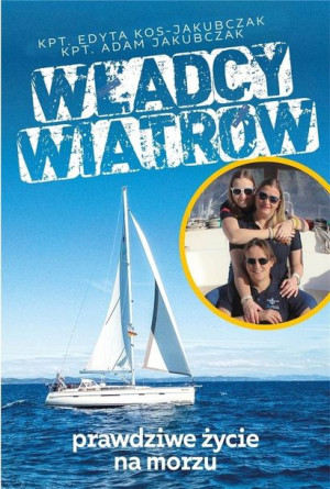 Władcy wiatrów. Prawdziwe życie na morzu Edyta Kos-Jakubczak Adam Jakubczak