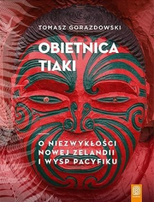 Obietnica Tiaki. O niezwykłości Nowej Zelandii... Tomasz Gorazdowski