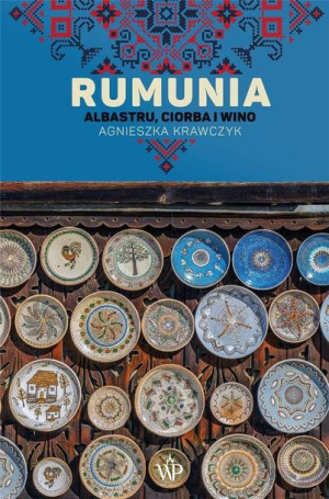 Rumunia. Albastru, ciorba i wino Agnieszka Krawczyk
