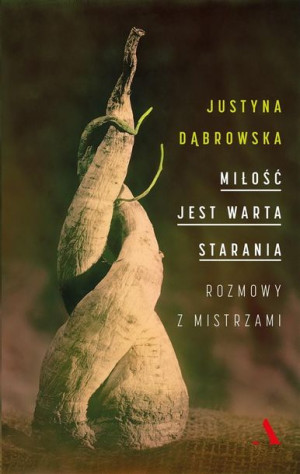 Miłość jest warta starania. Rozmowy z mistrzami Justyna Dąbrowska