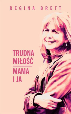 Trudna miłość. Mama i ja Regina Brett
