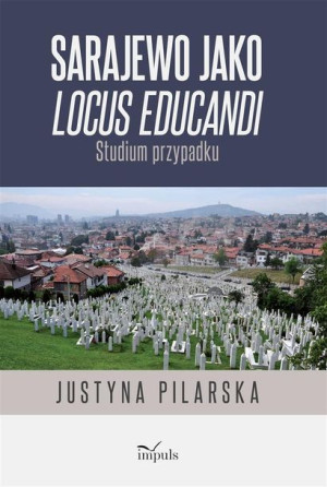 Sarajewo jako locus educandi. Studium przypadku Justyna Pilarska
