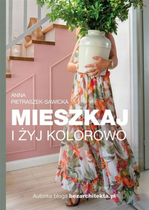 Mieszkaj i żyj kolorowo Anna Pietraszek-Sawicka