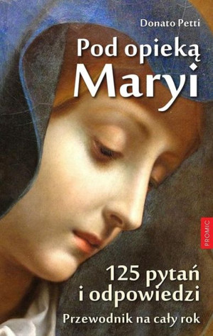 Pod opieką Maryi. 125 pytań i odpowiedzi Donato Pe