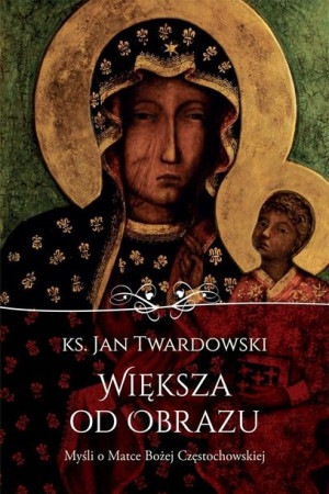Większa od obrazu. Myśli o Matce Bożej Częstoch. J