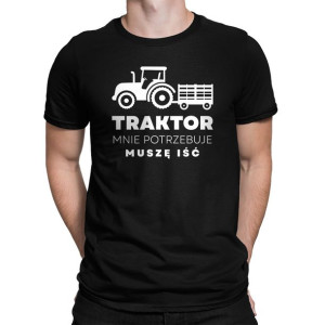 Traktor mnie potrzebuje muszę iść koszulka dla rolnika z traktorem