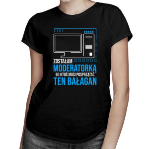 Zostałam moderatorką, bo ktoś musi posprzątać koszulka dla moderatorki