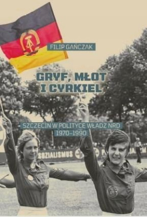 Gryf, młot i cyrkiel. Szczecin w polityce władz..