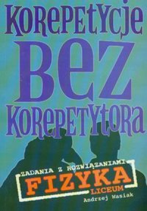 Korepetycje bez korepetytora. Zadania z rozwiązaniami - Fizyka Liceum
