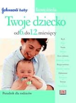 Twoje dziecko od 6 do 12 m-cy.Poradnik dla rodziców
