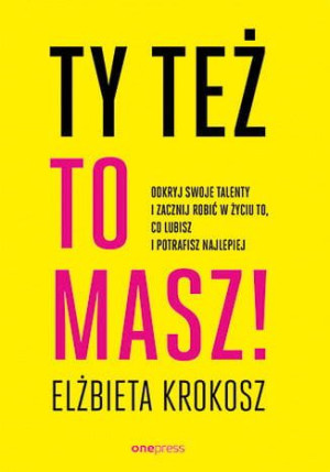 Ty też to masz! Odkryj swoje talenty i zacznij robić w życiu to, co lubisz