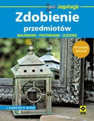 Zdobienie przedmiotów. Malowanie, postarzanie, złocenie wyd. 2