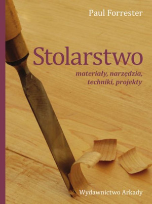 Stolarstwo. Materiały, narzędzia, techniki, projekty.