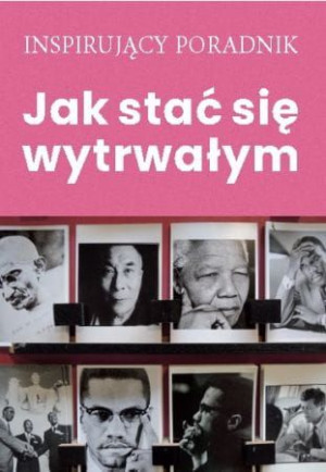 Jak stać się wytrwałym. Inspirujący poradnik.