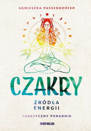 Czakry. Źródła energii. Praktyczny poradnik.