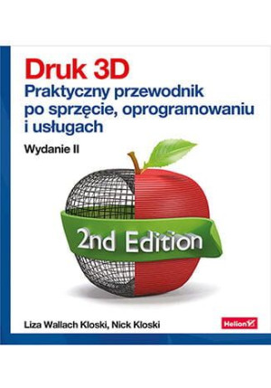 Druk 3D. Praktyczny przewodnik po sprzęcie, oprogramowaniu i usługach. Wyda