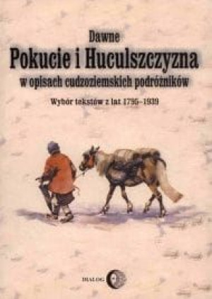 Dawne Pokucie i Huculszczyzna w opisach cudzoziemskich podróżników. Wybór t