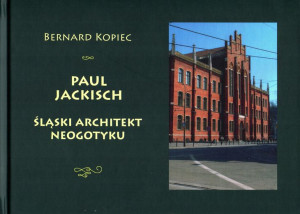 Paul Jackisch. Śląski architekt neogotyku.