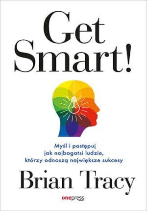Get Smart! Myśl i postępuj jak najbogatsi ludzie, którzy odnoszą największe