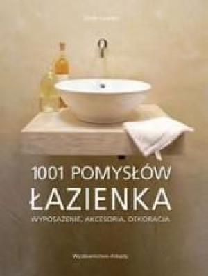 Łazienka. 1001 pomysłów. Wyposażenie, akcesoria, dekoracja