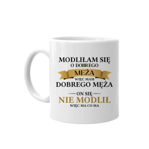 Modliłam się o dobrego męża więc mam dobrego męża. Kubek dla żony