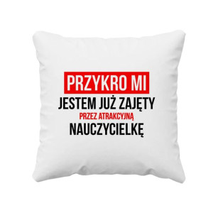 Przykro mi - jestem już zajęty przez atrakcyjną nauczycielkę poduszka