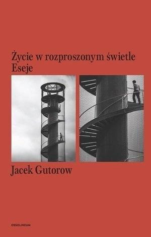 Życie w rozproszonym świetle. Eseje Jacek Gutorow