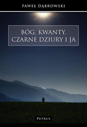 Bóg, kwanty, czarne dziury i ja Paweł Dąbrowski