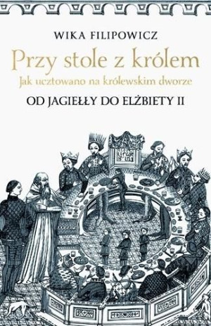 Przy stole z królem. Jak ucztowano na królewskim.. Wika Filipowicz