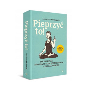 Pieprzyć To! Jak Przestać Spełniać A. Reinwarth