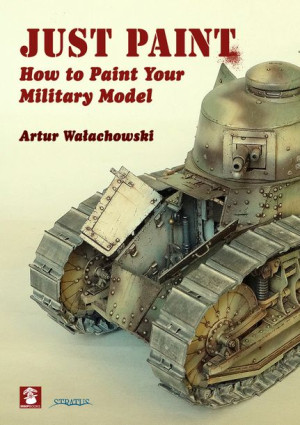 Just Paint: How to Paint Your Military Model - Artur Wałachowski