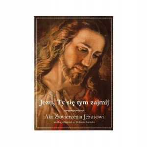 Jezu, Ty Się Tym Zajmij Akt Zawierzenia Jezusowi