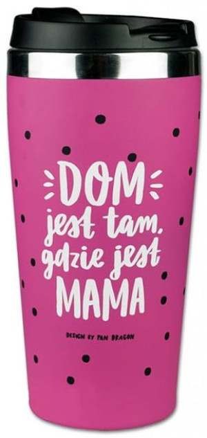 Kubek Termiczny - Dom Jest Tam, Gdzie Jest Mama