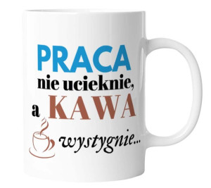 Kubek z nadrukiem PRACA NIE UCIEKNIE A KAWA WYSTYGNIE
