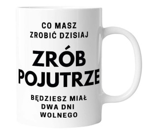 Kubek ceramiczny CO MASZ ZROBIĆ DZISIAJ ZRÓB POJUTRZE
