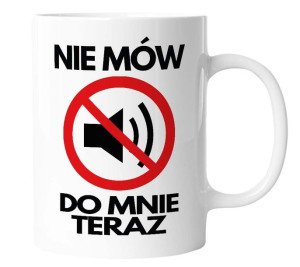 Kubek z nadrukiem NIE MÓW DO MNIE TERAZ śmieszny