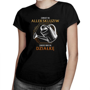 Zamiast na allekskluziw zabierz mnie na działkę koszulka z grafiką działki