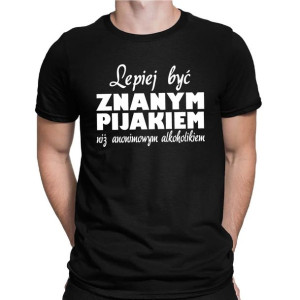Koszulka męska LEPIEJ BYĆ ZNANYM PIJAKIEM...
