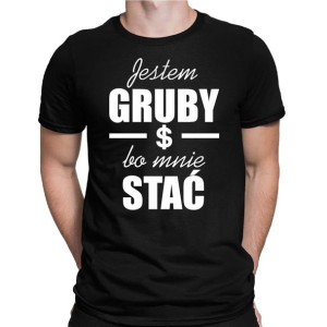 Koszulka męska JESTEM GRUBY BO MNIE STAĆ