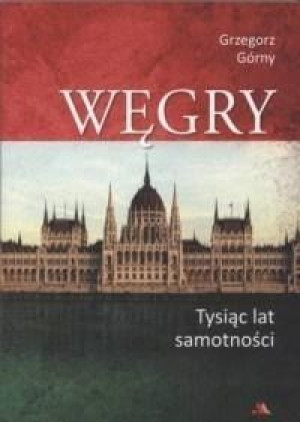 Węgry. Tysiąc lat samotności Grzegorz Górny