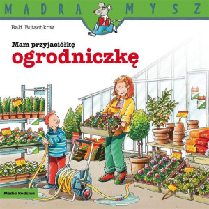Mądra Mysz. Mam przyjaciółkę ogrodniczkę.