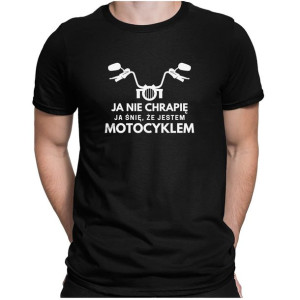 Koszulka JA NIE CHRAPIĘ JA ŚNIĘ, ŻE JESTEM MOTOCYKLEM dla Motocyklisty