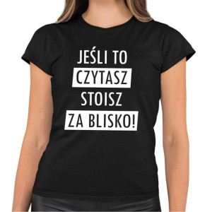 Koszulka damska JEŚLI TO CZYTASZ STOISZ ZA BLISKO śmieszna na prezent