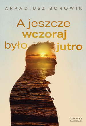 A Jeszcze Wczoraj Było Jutro Borowik Arkadiusz