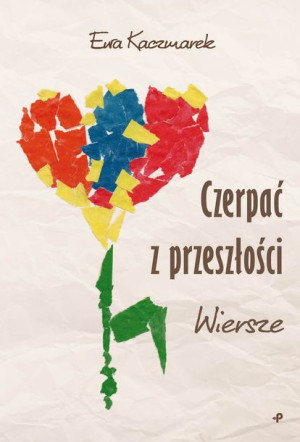 Czerpać Z Przeszłości Wiersze Kaczmarek Ewa