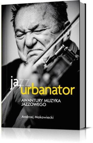 Ja Urbanator Awantury Muzyka Jazzowego Książka