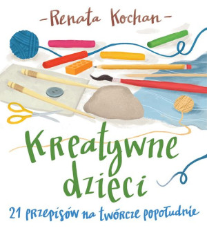 Kreatywne Dzieci 21 Przepisów Na Twórcze Książka