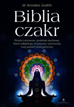 Biblia Czakr Proste Ćwiczenia I Praktyki Duchowe K