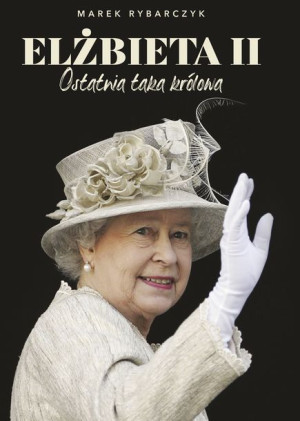Elżbieta Ii Ostatnia Taka Królowa Rybarczyk Marek