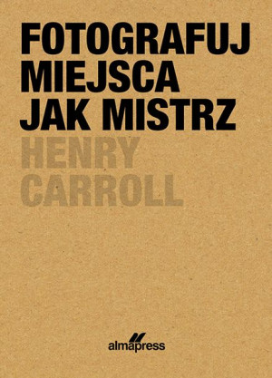 Fotografuj Miejsca Jak Mistrz Caroll Henry Książka